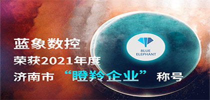 喜報！恭喜藍象數控榮獲2021年度濟南市“瞪羚企業”稱號